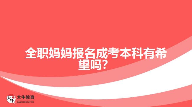 全職媽媽報(bào)名成考本科有希望嗎？