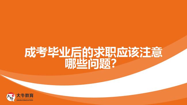 成考畢業(yè)后的求職應(yīng)該注意哪些問題？