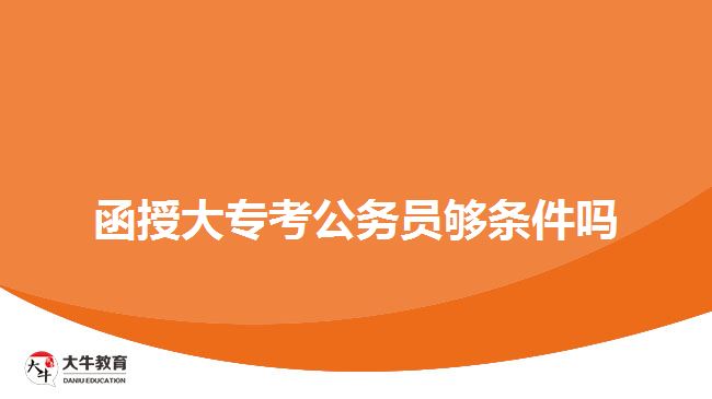 函授大?？脊珓?wù)員夠條件嗎