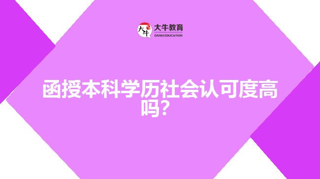 函授本科學(xué)歷社會(huì)認(rèn)可度高嗎？
