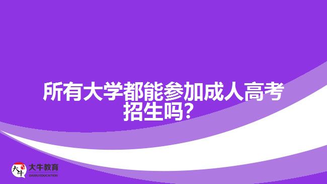所有大學都能參加成人高考招生嗎？