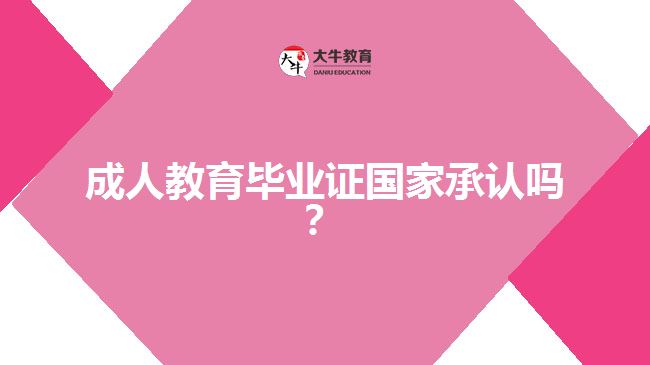 成人教育畢業(yè)證國家承認(rèn)嗎？