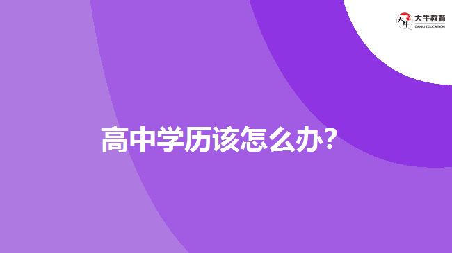 高中學(xué)歷該怎么辦？