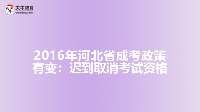 2016年河北省成考政策有變:遲到取消考試資格
