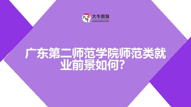 廣東第二師范學(xué)院師范類就業(yè)前景如何？