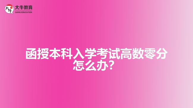 函授本科入學(xué)考試高數(shù)零分怎么辦？