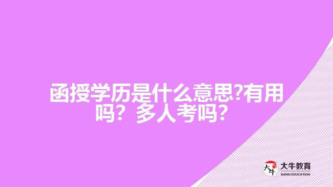 函授學歷是什么意思?有用嗎？多人考嗎？好畢業(yè)嗎？