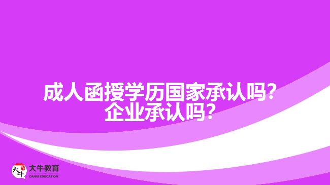 成人函授學(xué)歷國家承認(rèn)嗎？企業(yè)承認(rèn)嗎？