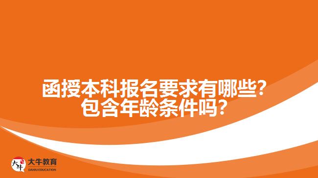 <b>函授本科報(bào)名要求有哪些？包含年齡條件嗎？</b>