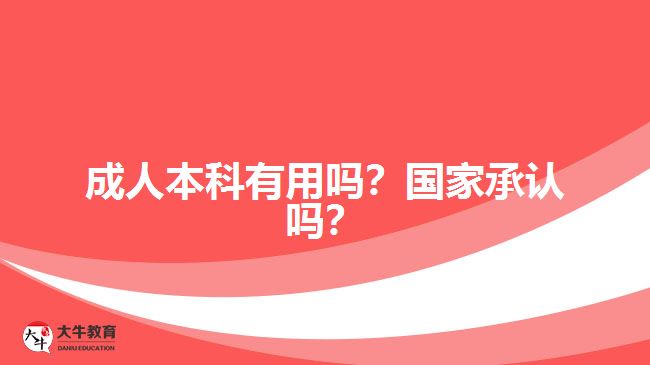 成人本科有用嗎？國(guó)家承認(rèn)嗎？
