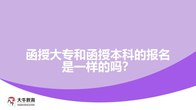 函授大專和函授本科的報(bào)名是一樣的嗎？