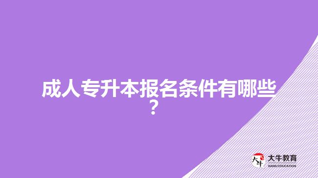 成人專升本報名條件有哪些？