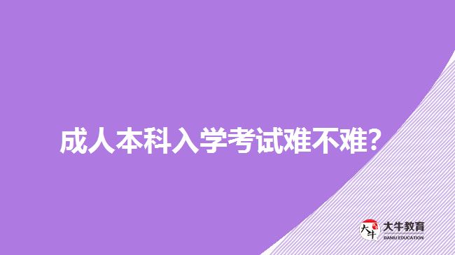 成人本科入學(xué)考試難不難?