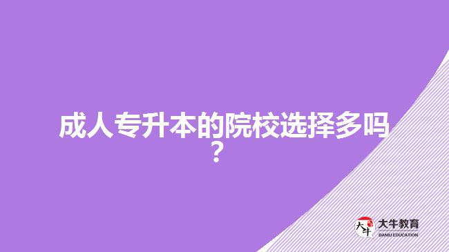 成人專升本的院校選擇多嗎？