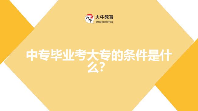 中專畢業(yè)考大專的條件是什么?