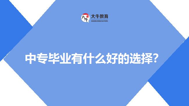 中專畢業(yè)有什么好的選擇？