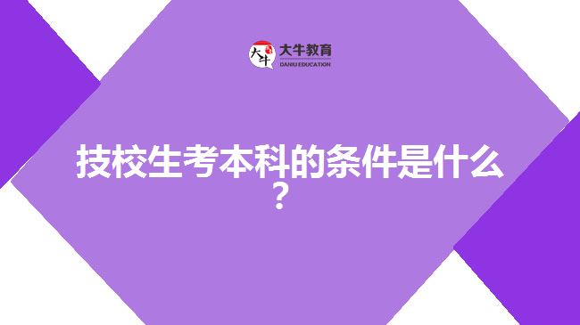 技校生考本科的條件是什么？