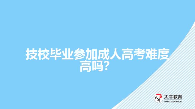 技校畢業(yè)參加成人高考難度高嗎？