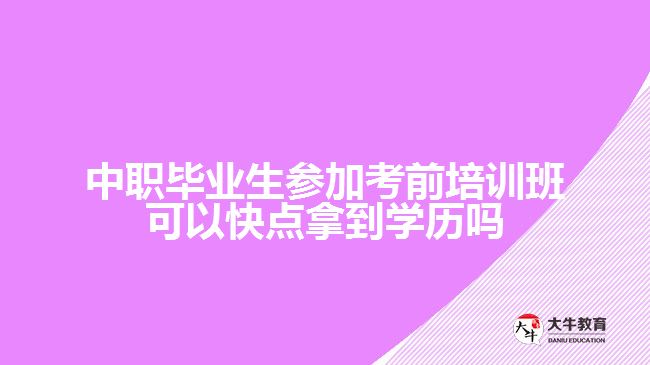 中職畢業(yè)生參加考前培訓班可以快點拿到學歷嗎？