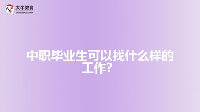 中職畢業(yè)生可以找什么樣的工作？