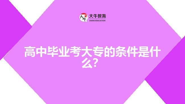高中畢業(yè)考大專(zhuān)的條件是什么？