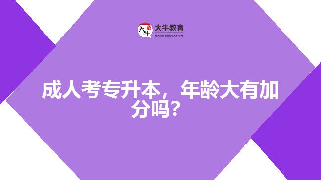 成人考專(zhuān)升本，年齡大有加分嗎？