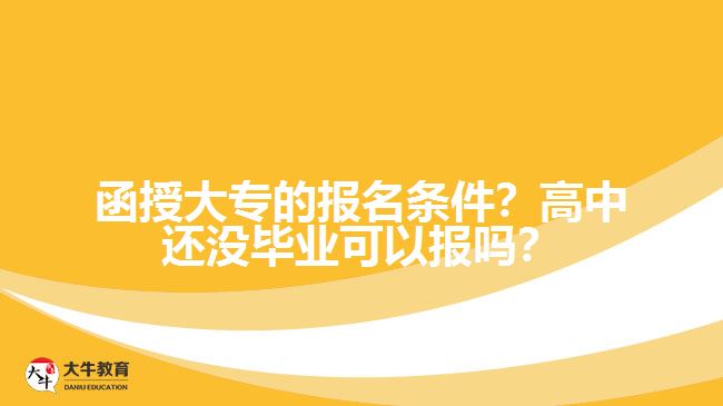 函授大專的報名條件？高中還沒畢業(yè)可以報嗎？