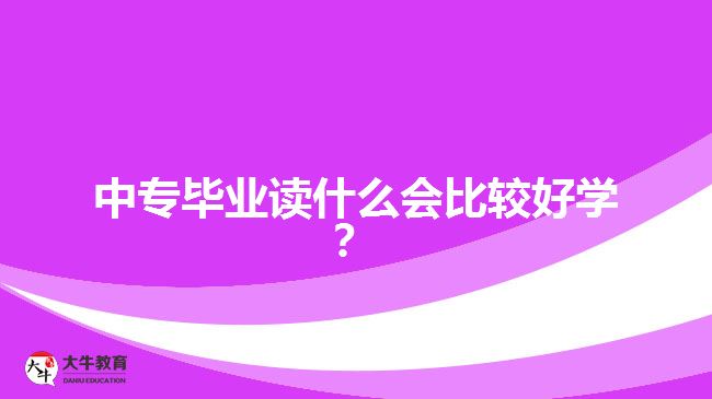 中專畢業(yè)讀什么會(huì)比較好學(xué)？