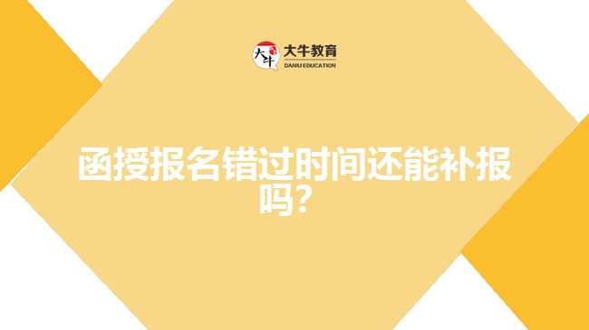 函授報名錯過時間還能補(bǔ)報嗎？
