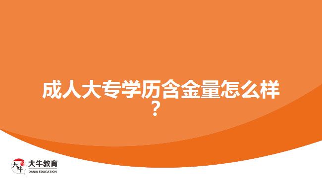 成人大專學(xué)歷含金量怎么樣?