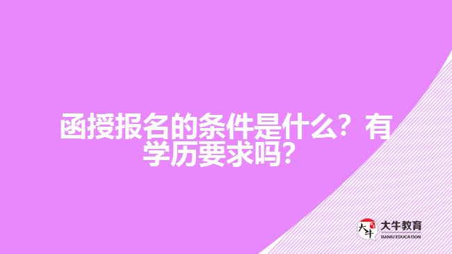 函授報名的條件是什么？有學(xué)歷要求嗎？