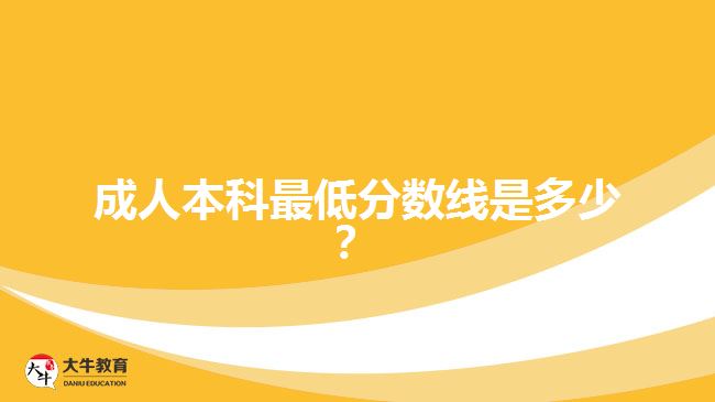 成人本科最低分數(shù)線是多少？