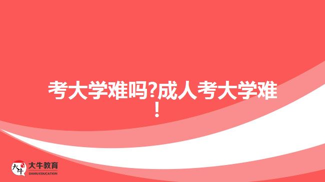 考大學(xué)難嗎?成人考大學(xué)難！