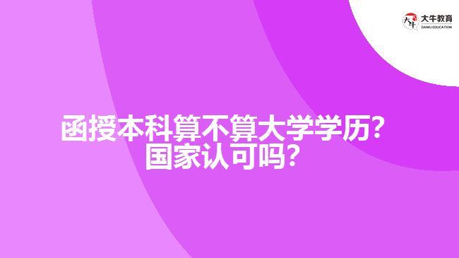函授本科算不算大學學歷？國家認可嗎？