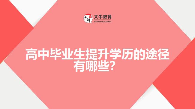高中畢業(yè)生提升學(xué)歷的途徑有哪些？