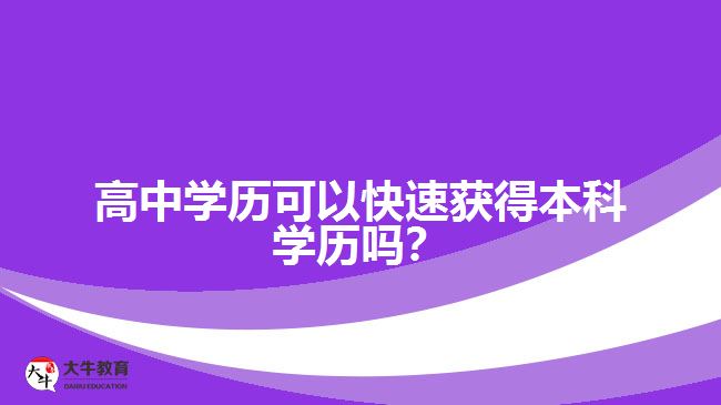 高中學(xué)歷可以快速獲得本科學(xué)歷嗎？