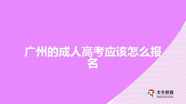 廣州的成人高考應(yīng)該怎么報名？