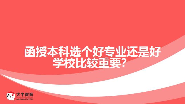 函授本科選個好專業(yè)還是好學(xué)校比較重要？