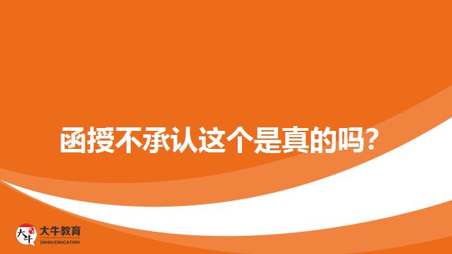 函授不承認(rèn)這個是真的嗎?