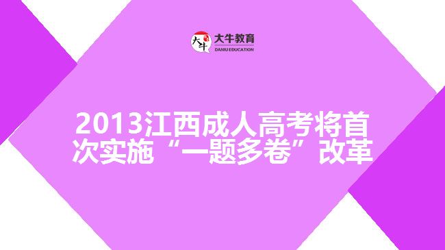 2013江西成人高考將首次實施“一題多卷”改革
