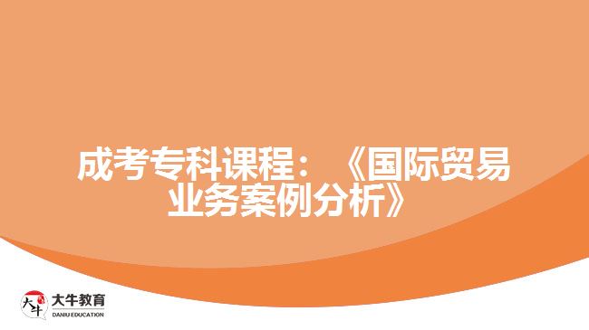 成考專科課程:《國際貿(mào)易業(yè)務(wù)案例分析》