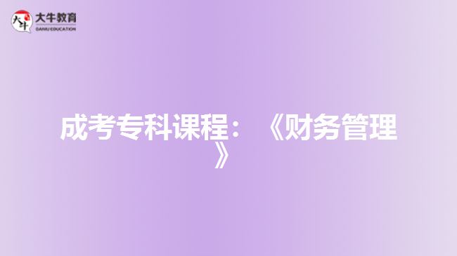 成考?？普n程：《財務(wù)管理》
