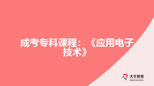 成考專科課程：《應(yīng)用電子技術(shù)》