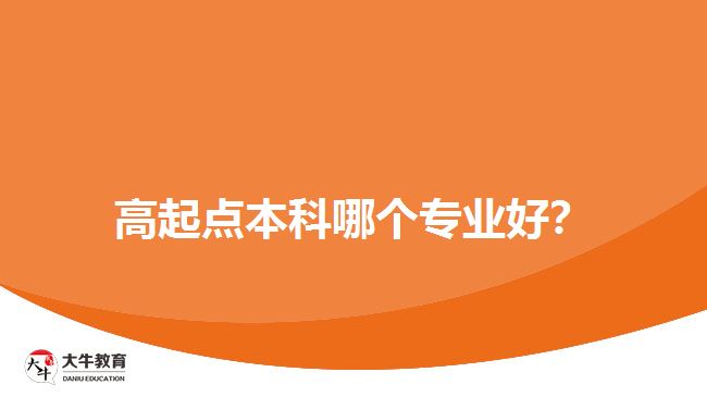 高起點(diǎn)本科哪個(gè)專業(yè)好？