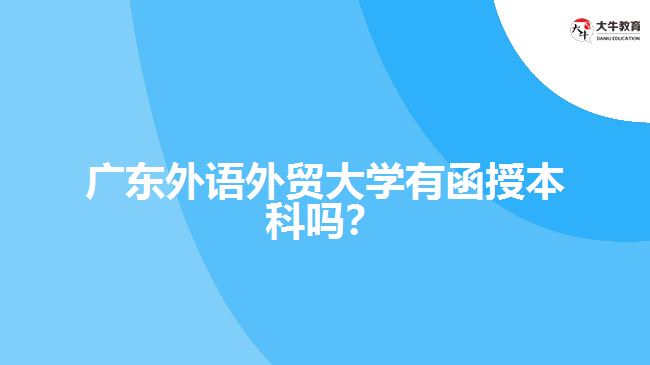 廣東外語外貿(mào)大學有函授本科嗎？