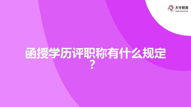 函授學(xué)歷評(píng)職稱(chēng)有什么規(guī)定？
