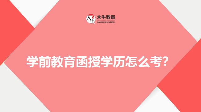 學(xué)前教育函授學(xué)歷怎么考？
