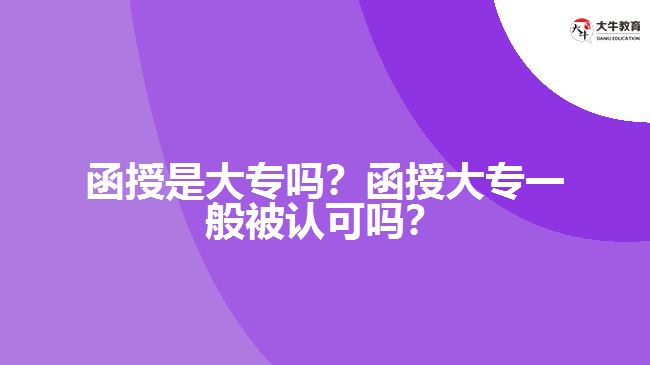 函授是大專嗎？函授大專一般被認可嗎？