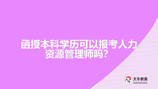 函授本科學(xué)歷可以報(bào)考人力資源管理師嗎？