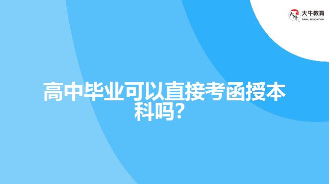 <b>高中畢業(yè)可以直接考函授本科嗎？</b>